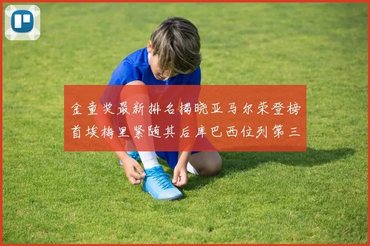 金童奖最新排名揭晓亚马尔荣登榜首埃梅里紧随其后库巴西位列第三